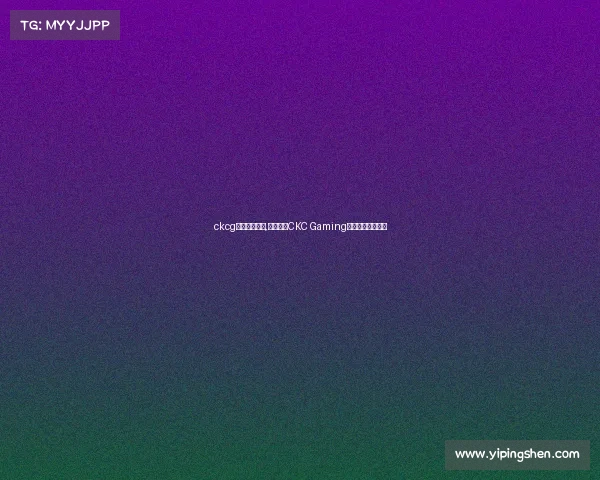 ckcg电子竞技大赛,烽火再燃CKC Gaming电竞巅峰对决来袭 ckcg电子竞技大赛,烽火再燃CKC Gaming电竞巅峰对决来袭